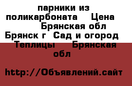 парники из поликарбоната. › Цена ­ 3 040 - Брянская обл., Брянск г. Сад и огород » Теплицы   . Брянская обл.